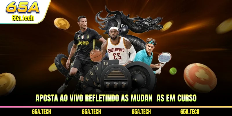 Apostas ao vivo 65A refletindo as mudanças em curso